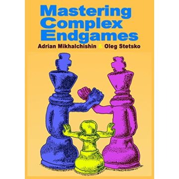 Mastering Complex Endgames Mikhalchishin, Adrian and Stetsko, Oleg